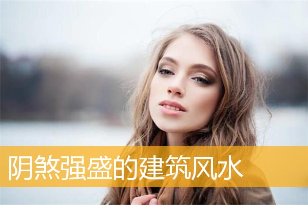 阴煞强盛的建筑风水 阴煞强盛的建筑风水