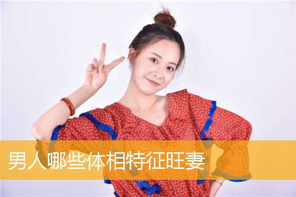 男人哪些体相特征旺妻 男人哪些体相特征旺妻