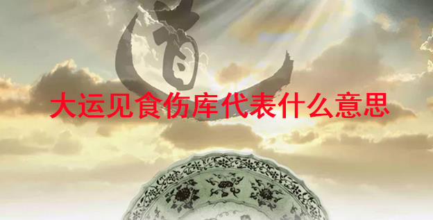 大运见食伤库代表什么意思呢