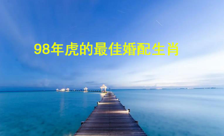 98年虎的最佳婚配生肖