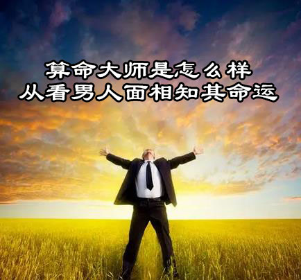 算命大师是怎么样从看男人面相知其命运 算命大师是怎么样从看男人面相知其命运