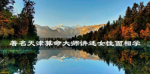 著名天津算命大师权威讲述女性面相学 著名天津算命大师权威讲述女性面相学