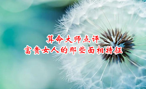 算命大师点评富贵女人的那些面相特征 算命大师点评富贵女人的那些面相特征