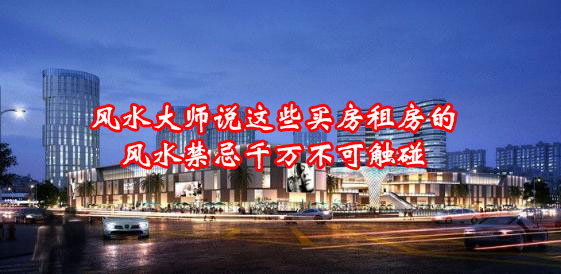 风水大师说这些买房租房的风水禁忌千万不可触碰 风水大师说这些买房租房的风水禁忌千万不可触碰