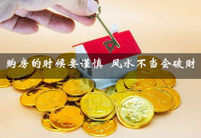 购房的时候要谨慎 风水不当会破财 购房的时候要谨慎 风水不当会破财