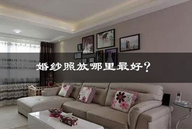 婚纱照放在哪里最好? 婚纱照放在哪里最好?
