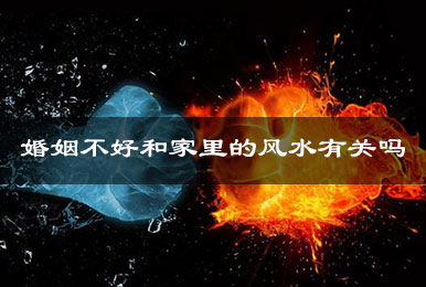 婚姻不好和家里的风水有关吗 婚姻不好和家里的风水有关吗