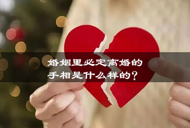 婚姻里必定离婚的手相是什么样的? 婚姻里必定离婚的手相是什么样的?
