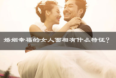 婚姻幸福的女人面相有什么特征? 婚姻幸福的女人面相有什么特征?
