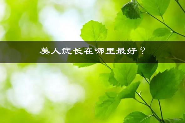 美人痣长在哪里最好? 美人痣长在哪里最好?