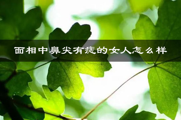 面相中鼻尖有痣的女人怎么样 好吗