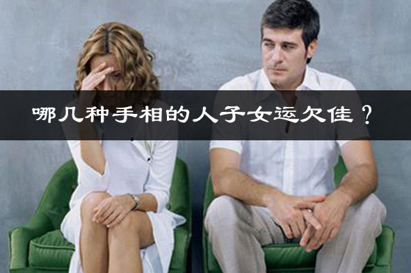 哪几种手相的人子女运欠佳? 哪几种手相的人子女运欠佳?