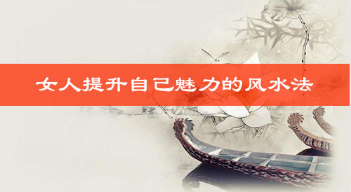 女人提升自己魅力的风水法 女人提升自己魅力的风水法