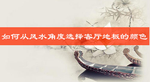 如何从风水角度选择客厅地板的颜色? 如何从风水角度选择客厅地板的颜色?