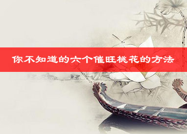 你不知道的六个催旺桃花的方法 你不知道的六个催旺桃花的方法