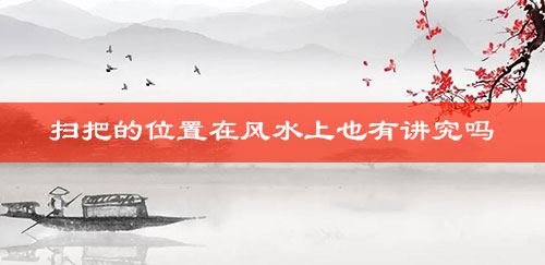 扫把的位置在风水上也有讲究吗 扫把的位置在风水上也有讲究吗
