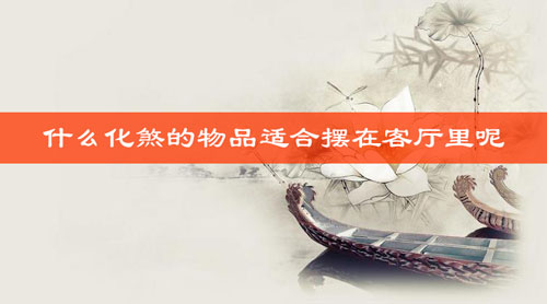 什么化煞的物品适合摆在客厅里呢 什么化煞的物品适合摆在客厅里呢