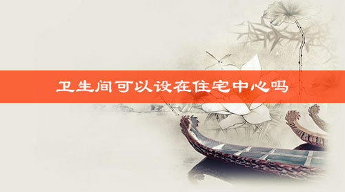 卫生间可以设在住宅中心吗 卫生间可以设在住宅中心吗