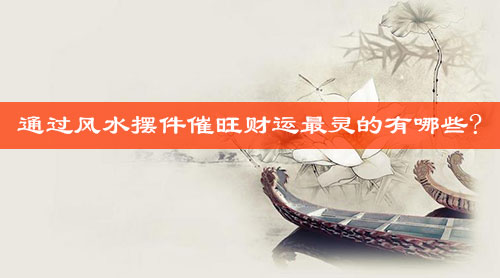 通过风水摆件催旺财运最灵的有哪些? 通过风水摆件催旺财运最灵的有哪些?