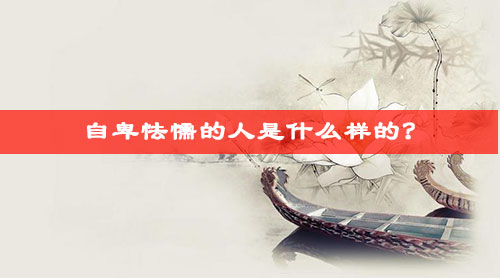 自卑怯懦的人是什么样的? 自卑怯懦的人是什么样的?