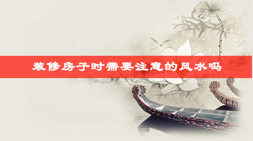 装修房子时需要注意的风水吗