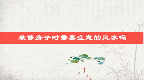 装修房子时需要注意的风水吗