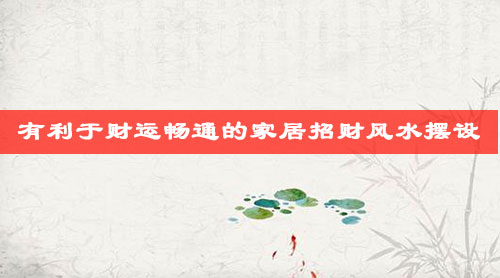 有利于财运畅通的家居招财风水摆设 有利于财运畅通的家居招财风水摆设