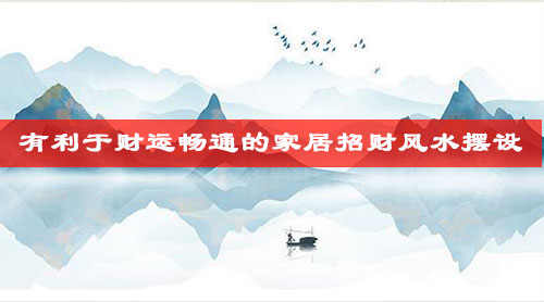 有利于财运畅通的家居招财风水摆设 有利于财运畅通的家居招财风水摆设