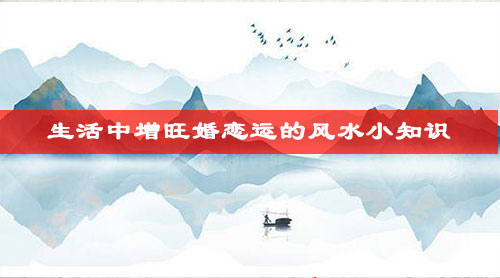 生活中增旺婚恋运的风水小知识