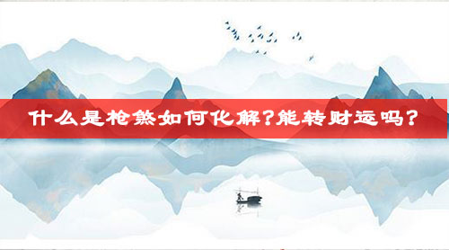 什么是枪煞如何化解?能转财运吗?