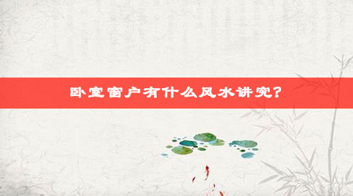 卧室窗户有什么风水讲究?如何化解