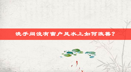 洗手间没有窗户风水上如何改善? 洗手间没有窗户风水上如何改善?