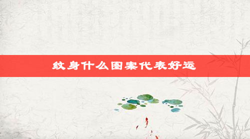 纹身什么图案代表好运