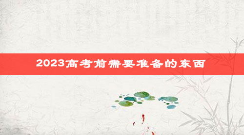 2023高考前需要准备的东西