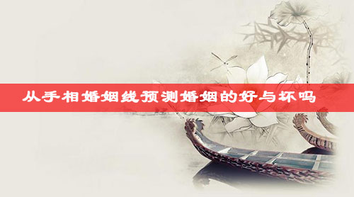    从手相婚姻线预测婚姻的好与坏吗