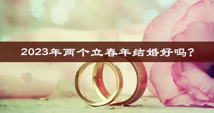 2023年两个立春年结婚好吗?