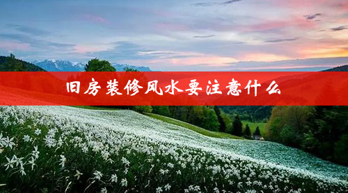 旧房装修风水要注意什么