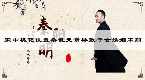 家中桃花位置杂乱无章导致子女婚姻不顺 家中桃花位置杂乱无章导致子女婚姻不顺