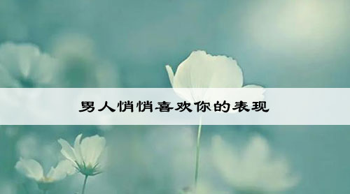 男人悄悄喜欢你的表现