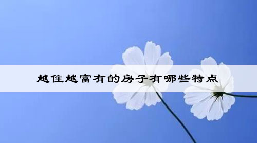 越住越富有的房子有哪些特点 越住越富有的房子有哪些特点
