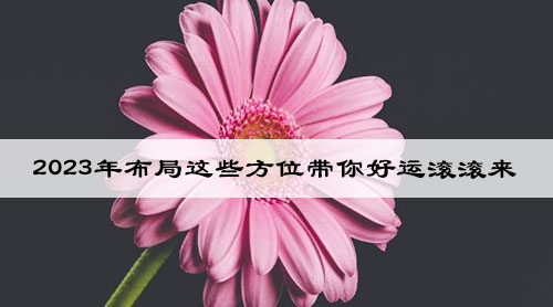 2023年布局这些方位带你好运滚滚来 2023年布局这些方位带你好运滚滚来