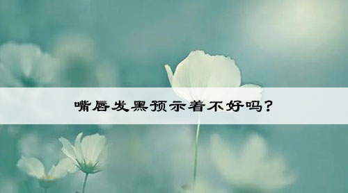 嘴唇发黑预示着不好吗?