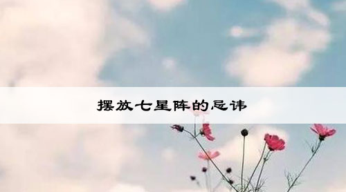摆放七星阵的忌讳 摆放七星阵的忌讳