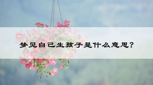 梦见自己生孩子是什么意思?