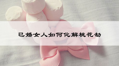 已婚女人如何化解桃花劫