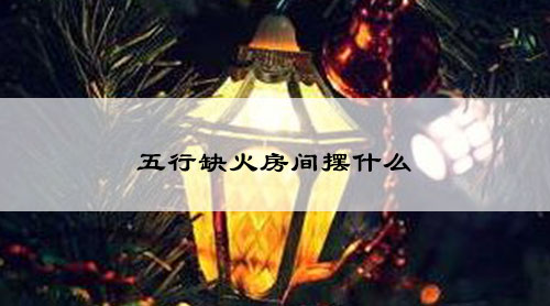 五行缺火房间摆什么