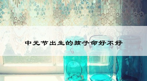 中元节出生的孩子命好不好