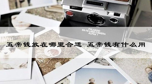 五帝钱放在哪里合适 五帝钱有什么用