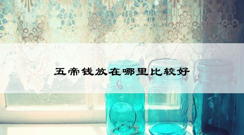 五帝钱放在哪里比较好