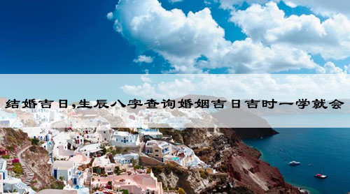 结婚吉日,生辰八字查询婚姻吉日吉时一学就会
